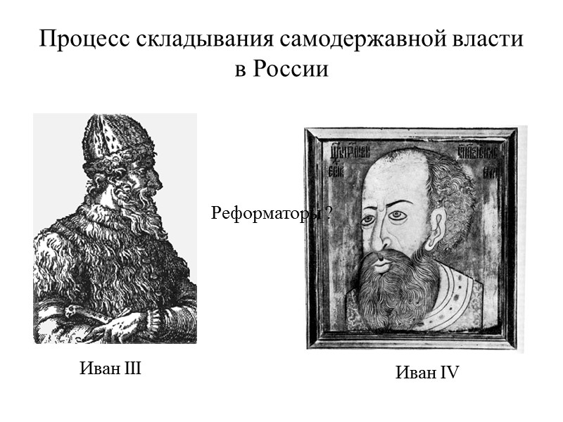 Процесс складывания самодержавной власти в России Иван III Иван IV Реформаторы ?